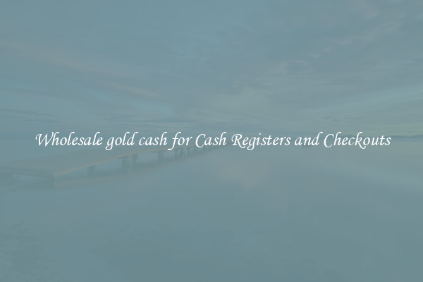 Wholesale gold cash for Cash Registers and Checkouts