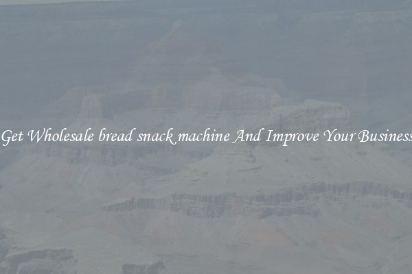 Get Wholesale bread snack machine And Improve Your Business