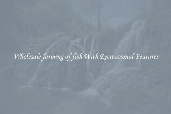 Wholesale farming of fish With Recreational Features