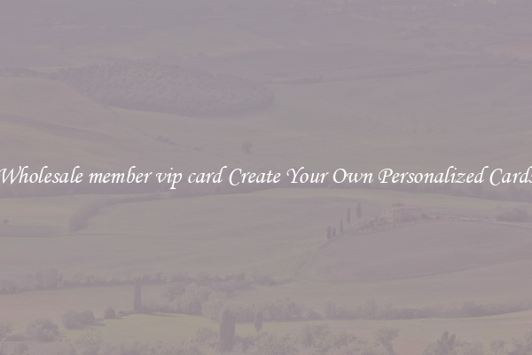 Wholesale member vip card Create Your Own Personalized Cards