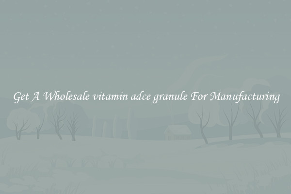 Get A Wholesale vitamin adce granule For Manufacturing
