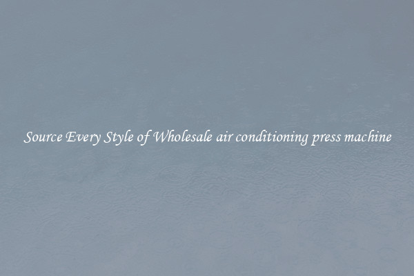 Source Every Style of Wholesale air conditioning press machine