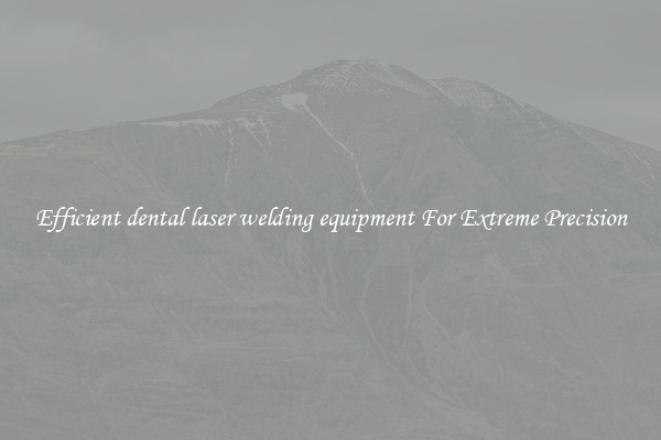 Efficient dental laser welding equipment For Extreme Precision