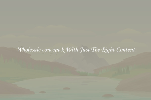 Wholesale concept k With Just The Right Content