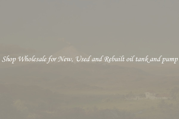Shop Wholesale for New, Used and Rebuilt oil tank and pump