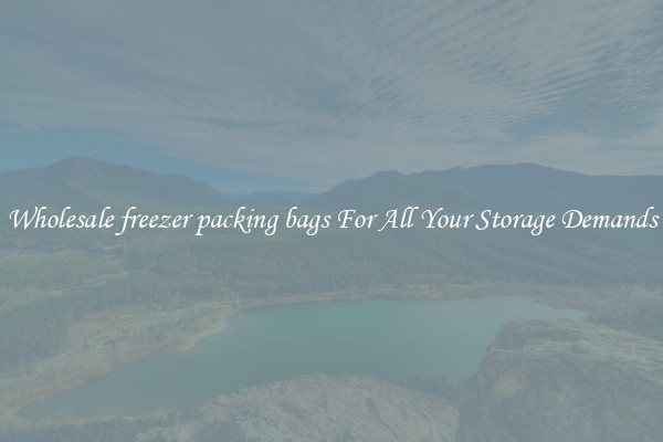 Wholesale freezer packing bags For All Your Storage Demands