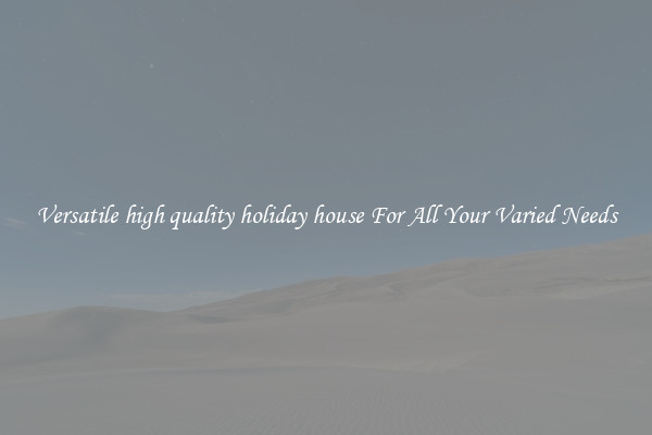 Versatile high quality holiday house For All Your Varied Needs