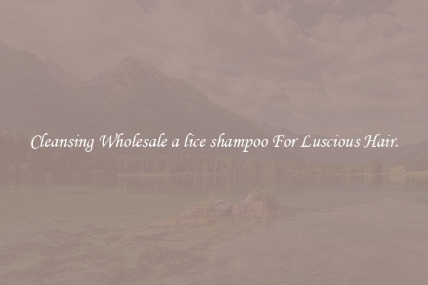 Cleansing Wholesale a lice shampoo For Luscious Hair.