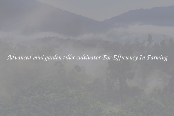Advanced mini garden tiller cultivator For Efficiency In Farming