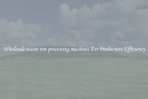 Wholesale waste tire processing machines For Production Efficiency