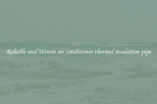 Reliable and Woven air conditioner thermal insulation pipe