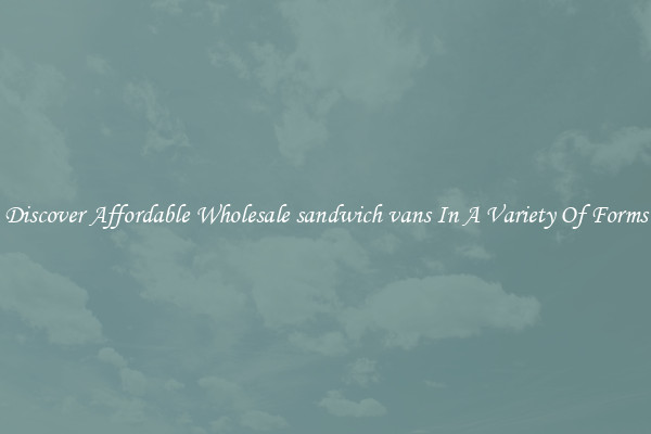 Discover Affordable Wholesale sandwich vans In A Variety Of Forms