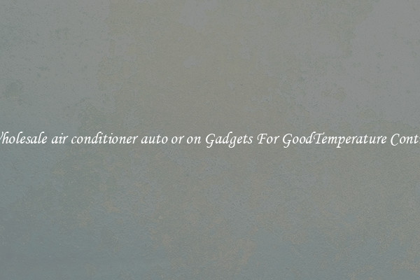 Wholesale air conditioner auto or on Gadgets For GoodTemperature Control