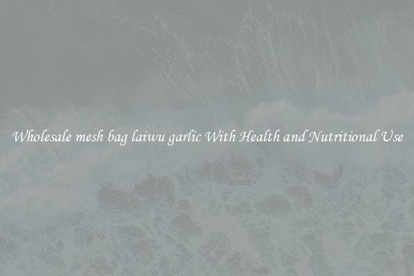 Wholesale mesh bag laiwu garlic With Health and Nutritional Use