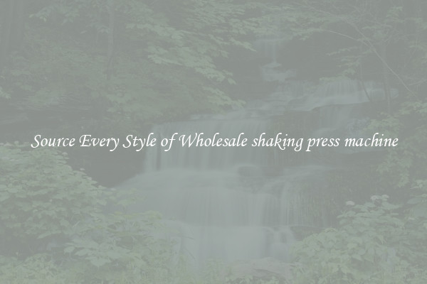Source Every Style of Wholesale shaking press machine