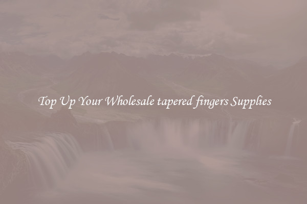 Top Up Your Wholesale tapered fingers Supplies
