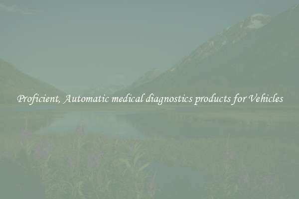 Proficient, Automatic medical diagnostics products for Vehicles