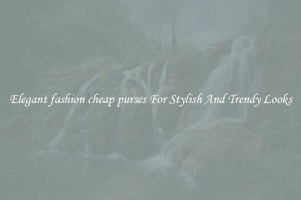 Elegant fashion cheap purses For Stylish And Trendy Looks