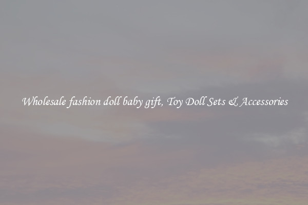 Wholesale fashion doll baby gift, Toy Doll Sets & Accessories