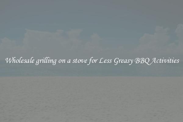 Wholesale grilling on a stove for Less Greasy BBQ Activities