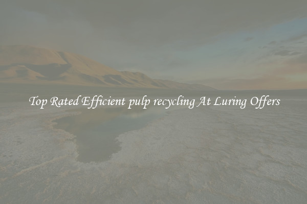 Top Rated Efficient pulp recycling At Luring Offers