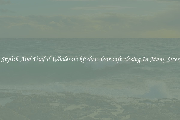 Stylish And Useful Wholesale kitchen door soft closing In Many Sizes