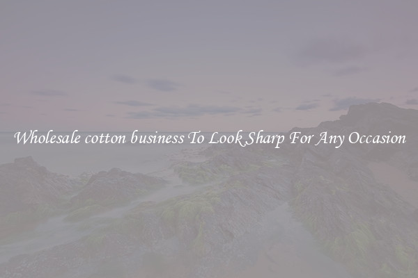 Wholesale cotton business To Look Sharp For Any Occasion