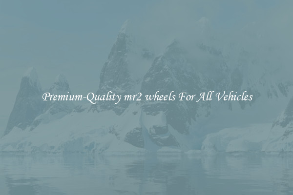 Premium-Quality mr2 wheels For All Vehicles