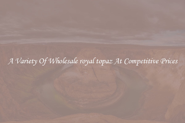 A Variety Of Wholesale royal topaz At Competitive Prices