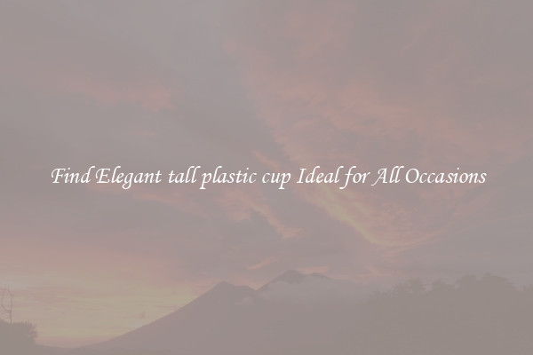 Find Elegant tall plastic cup Ideal for All Occasions