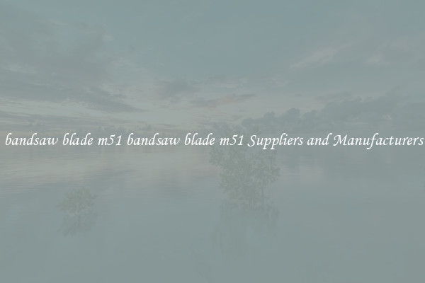 bandsaw blade m51 bandsaw blade m51 Suppliers and Manufacturers