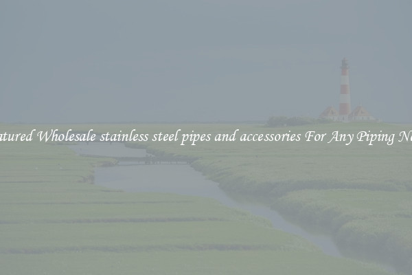 Featured Wholesale stainless steel pipes and accessories For Any Piping Needs