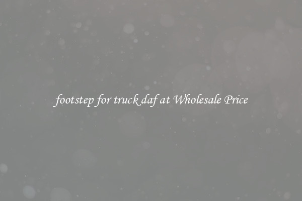 footstep for truck daf at Wholesale Price