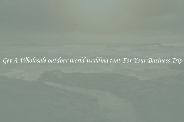 Get A Wholesale outdoor world wedding tent For Your Business Trip