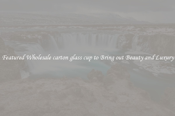 Featured Wholesale carton glass cup to Bring out Beauty and Luxury