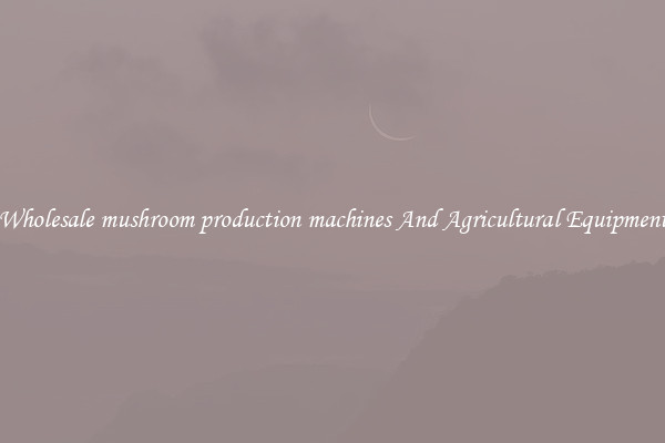 Wholesale mushroom production machines And Agricultural Equipment