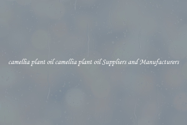 camellia plant oil camellia plant oil Suppliers and Manufacturers