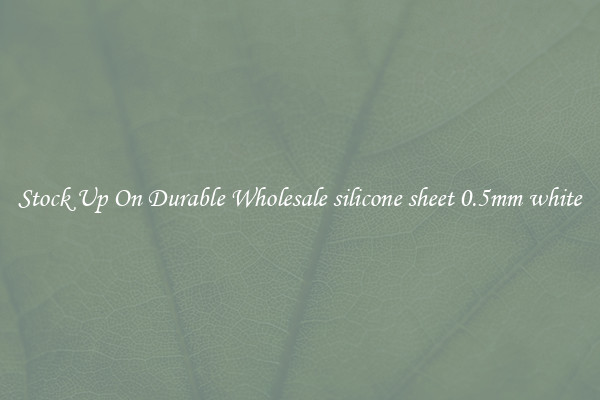 Stock Up On Durable Wholesale silicone sheet 0.5mm white