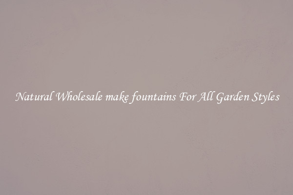 Natural Wholesale make fountains For All Garden Styles