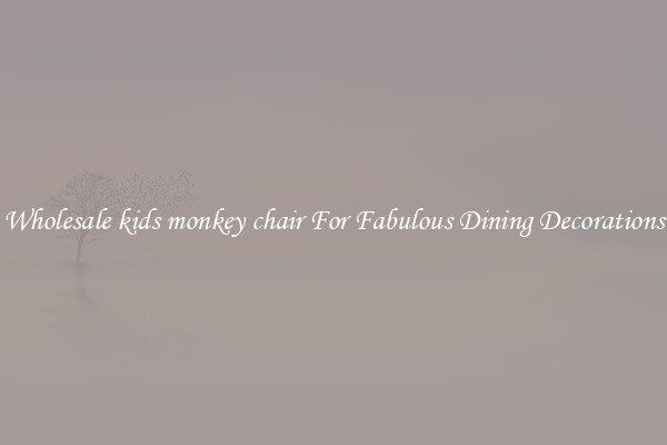 Wholesale kids monkey chair For Fabulous Dining Decorations