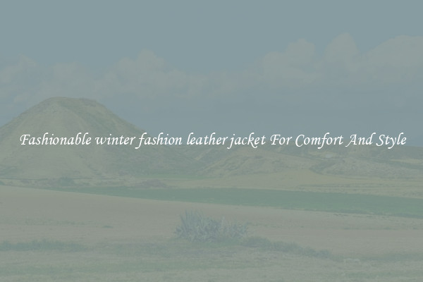 Fashionable winter fashion leather jacket For Comfort And Style