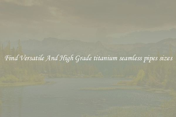 Find Versatile And High Grade titanium seamless pipes sizes