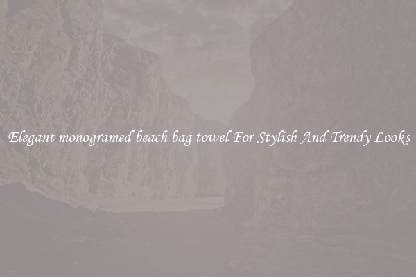 Elegant monogramed beach bag towel For Stylish And Trendy Looks