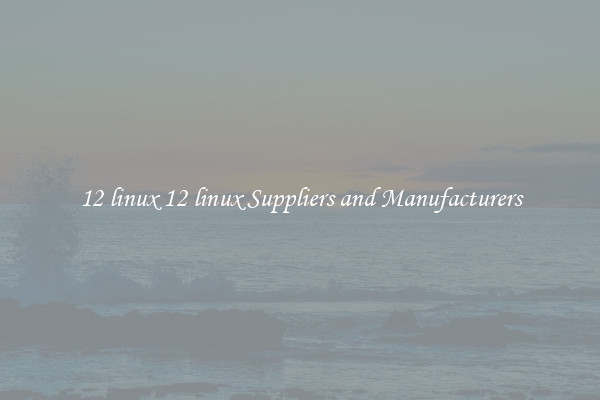 12 linux 12 linux Suppliers and Manufacturers
