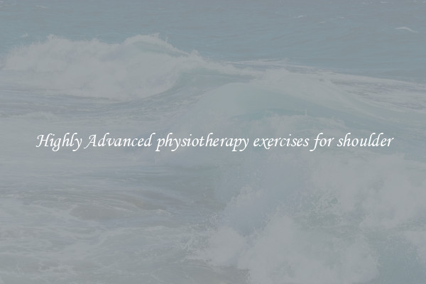 Highly Advanced physiotherapy exercises for shoulder