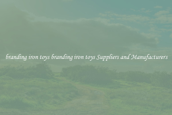 branding iron toys branding iron toys Suppliers and Manufacturers