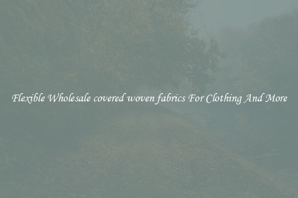 Flexible Wholesale covered woven fabrics For Clothing And More