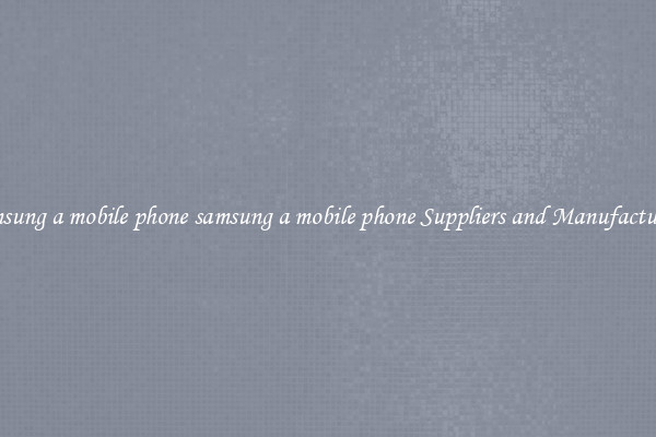 samsung a mobile phone samsung a mobile phone Suppliers and Manufacturers