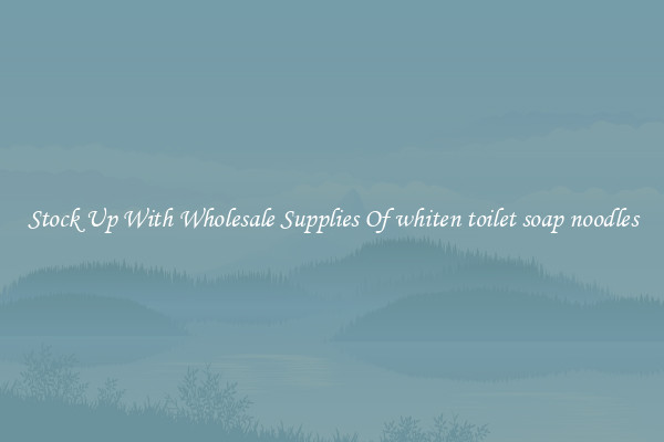 Stock Up With Wholesale Supplies Of whiten toilet soap noodles