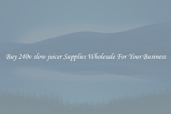 Buy 240v slow juicer Supplies Wholesale For Your Business
